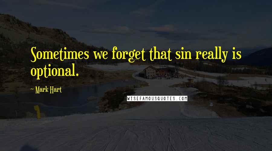 Mark Hart Quotes: Sometimes we forget that sin really is optional.