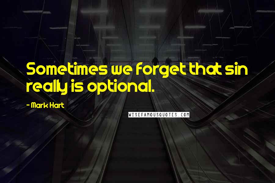 Mark Hart Quotes: Sometimes we forget that sin really is optional.