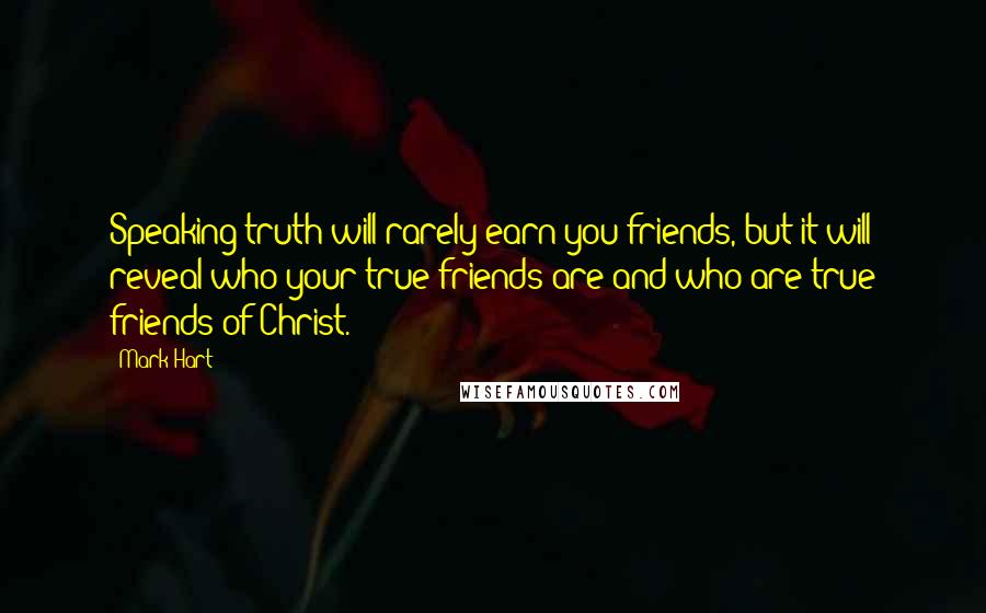 Mark Hart Quotes: Speaking truth will rarely earn you friends, but it will reveal who your true friends are and who are true friends of Christ.