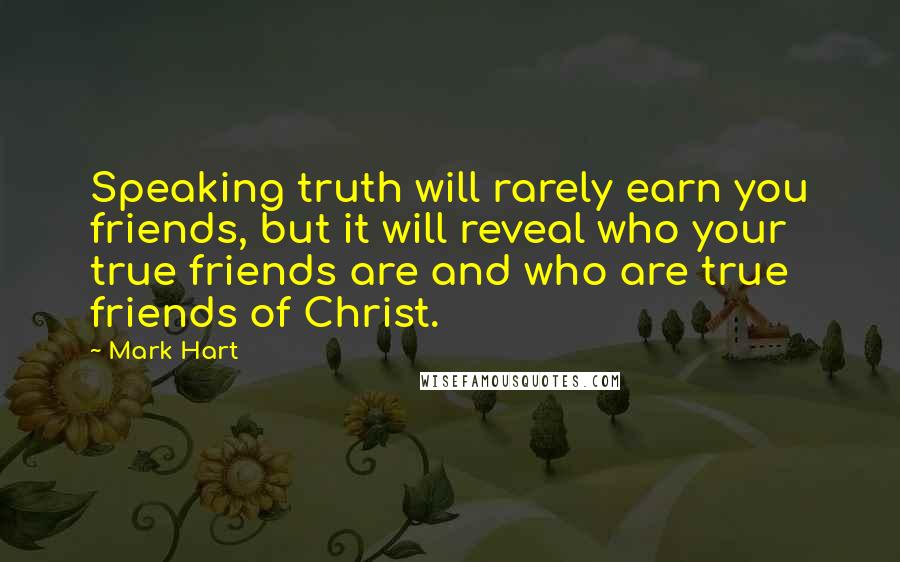 Mark Hart Quotes: Speaking truth will rarely earn you friends, but it will reveal who your true friends are and who are true friends of Christ.