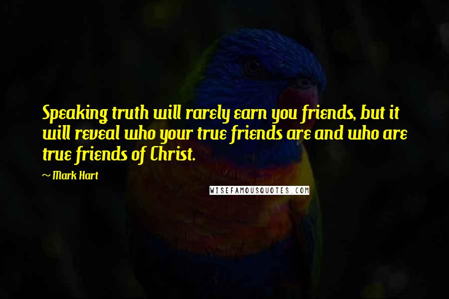 Mark Hart Quotes: Speaking truth will rarely earn you friends, but it will reveal who your true friends are and who are true friends of Christ.