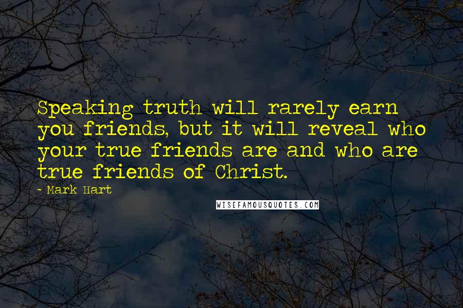 Mark Hart Quotes: Speaking truth will rarely earn you friends, but it will reveal who your true friends are and who are true friends of Christ.