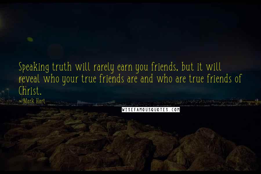 Mark Hart Quotes: Speaking truth will rarely earn you friends, but it will reveal who your true friends are and who are true friends of Christ.