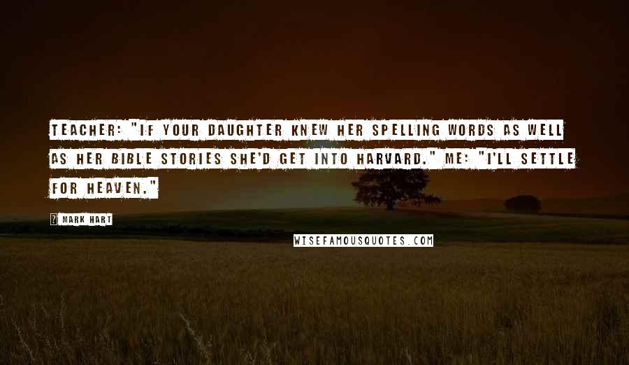 Mark Hart Quotes: Teacher: "If your daughter knew her spelling words as well as her Bible stories she'd get into Harvard." Me: "I'll settle for Heaven."