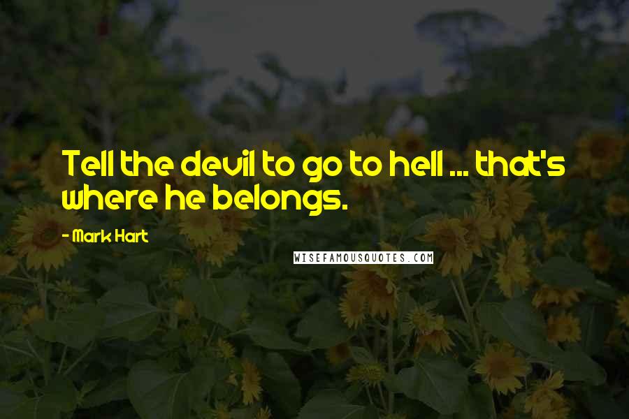 Mark Hart Quotes: Tell the devil to go to hell ... that's where he belongs.