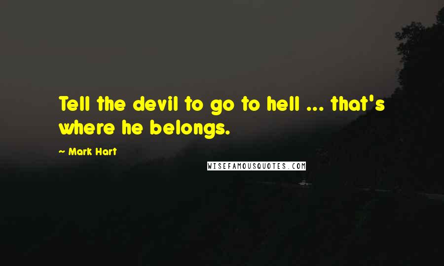 Mark Hart Quotes: Tell the devil to go to hell ... that's where he belongs.