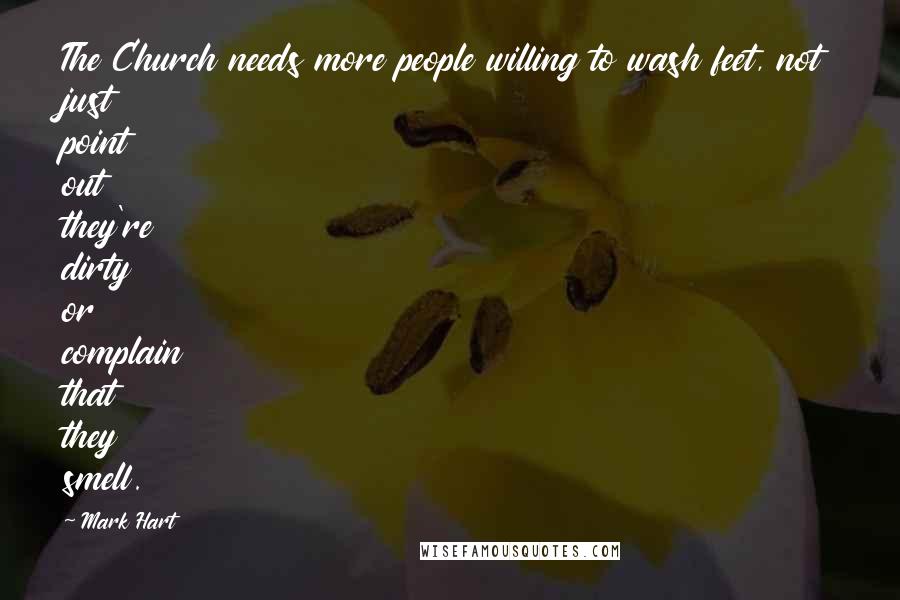 Mark Hart Quotes: The Church needs more people willing to wash feet, not just point out they're dirty or complain that they smell.