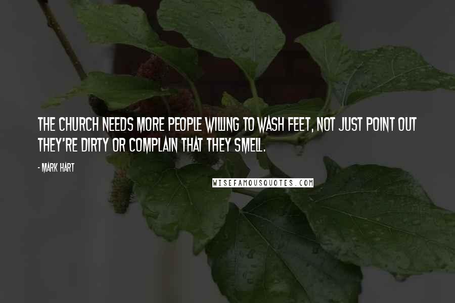 Mark Hart Quotes: The Church needs more people willing to wash feet, not just point out they're dirty or complain that they smell.