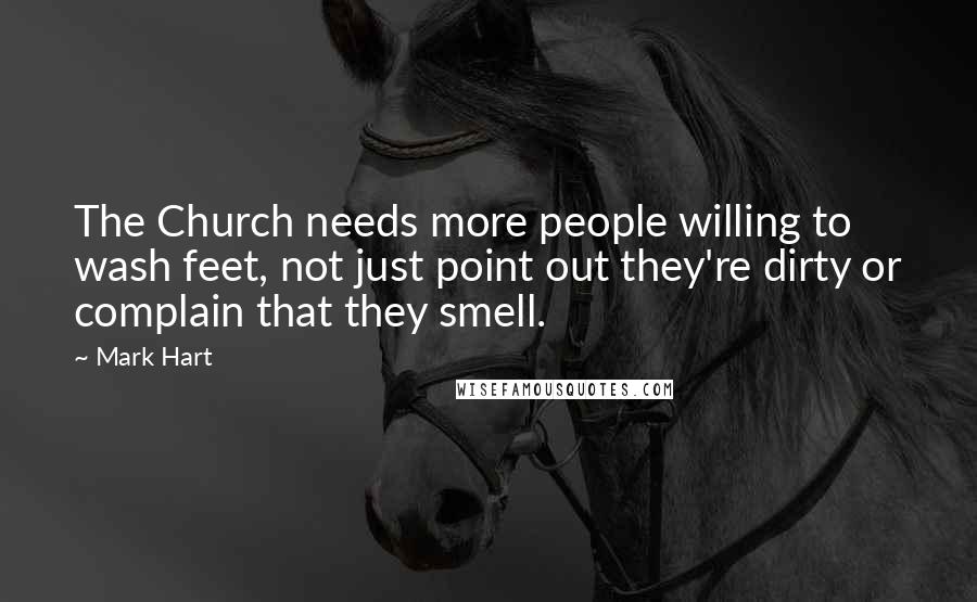 Mark Hart Quotes: The Church needs more people willing to wash feet, not just point out they're dirty or complain that they smell.