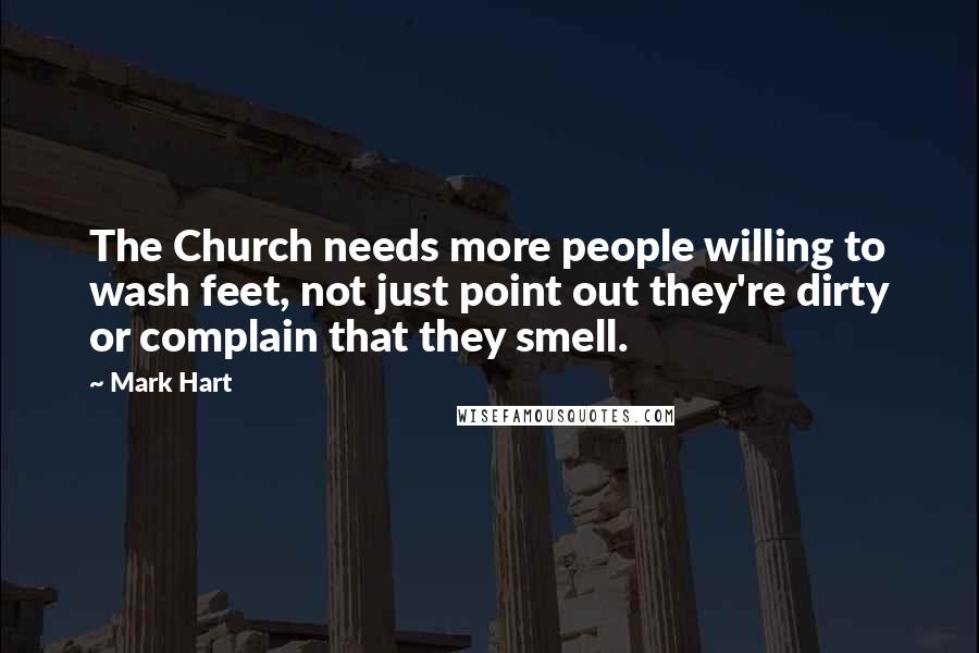 Mark Hart Quotes: The Church needs more people willing to wash feet, not just point out they're dirty or complain that they smell.