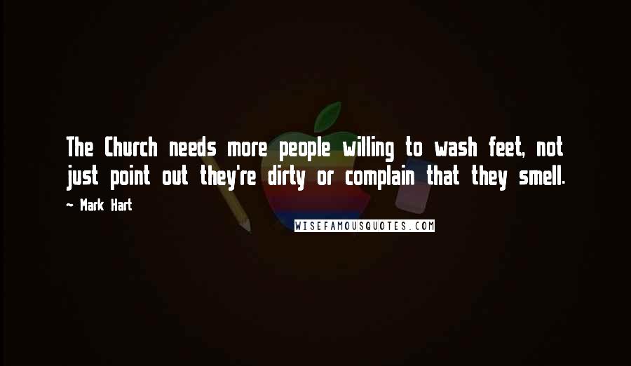 Mark Hart Quotes: The Church needs more people willing to wash feet, not just point out they're dirty or complain that they smell.