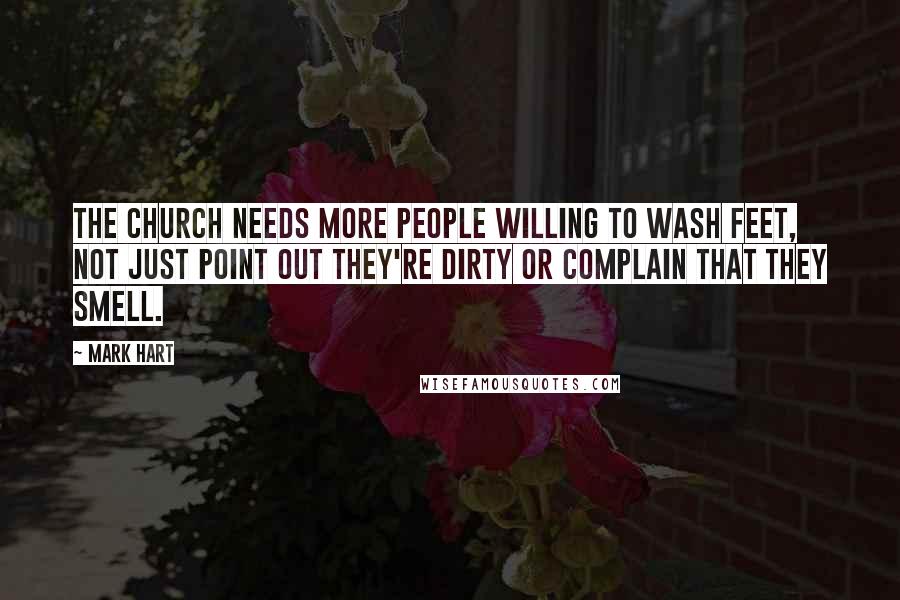 Mark Hart Quotes: The Church needs more people willing to wash feet, not just point out they're dirty or complain that they smell.