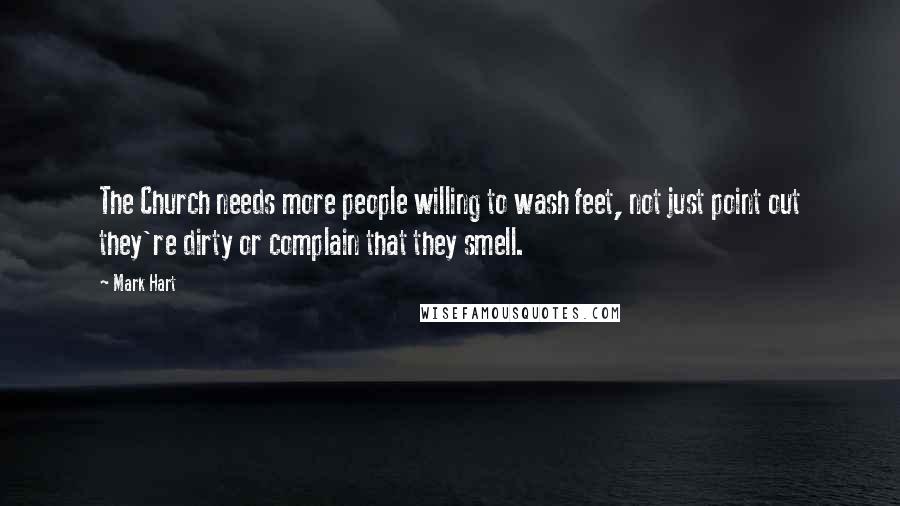 Mark Hart Quotes: The Church needs more people willing to wash feet, not just point out they're dirty or complain that they smell.