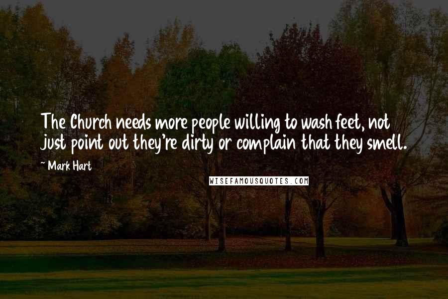 Mark Hart Quotes: The Church needs more people willing to wash feet, not just point out they're dirty or complain that they smell.