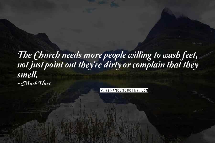 Mark Hart Quotes: The Church needs more people willing to wash feet, not just point out they're dirty or complain that they smell.