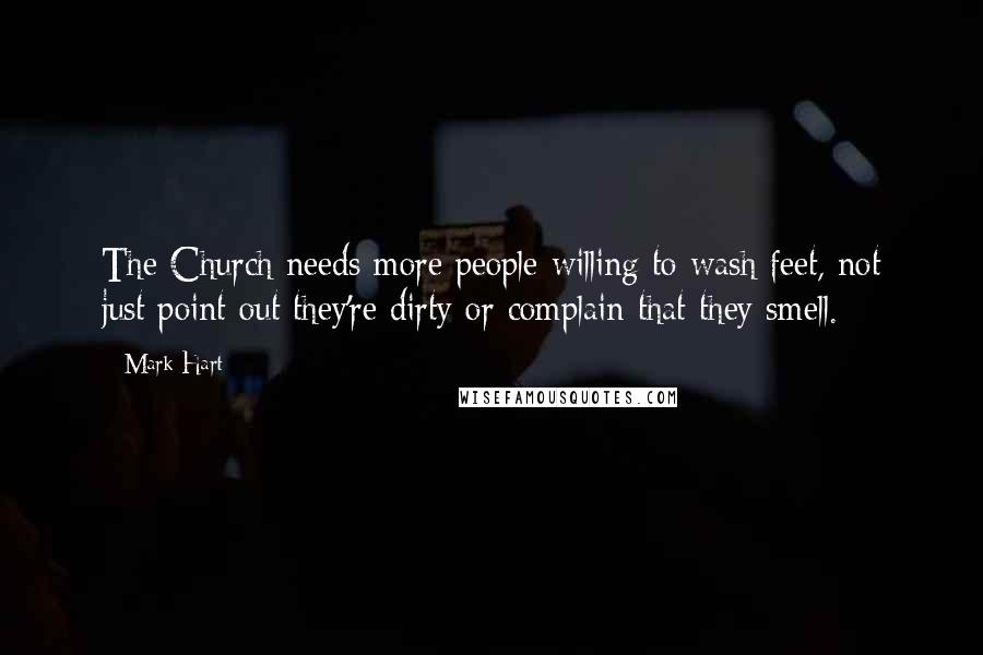 Mark Hart Quotes: The Church needs more people willing to wash feet, not just point out they're dirty or complain that they smell.