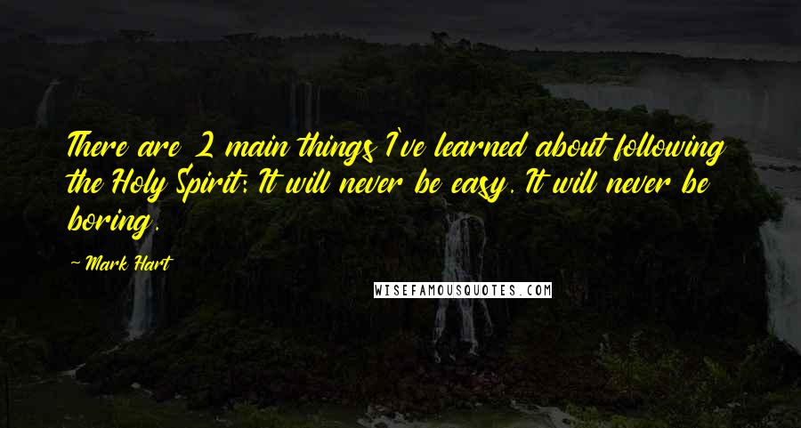 Mark Hart Quotes: There are 2 main things I've learned about following the Holy Spirit: It will never be easy. It will never be boring.