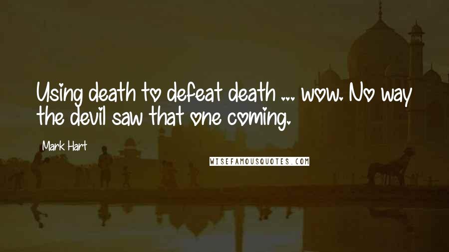 Mark Hart Quotes: Using death to defeat death ... wow. No way the devil saw that one coming.