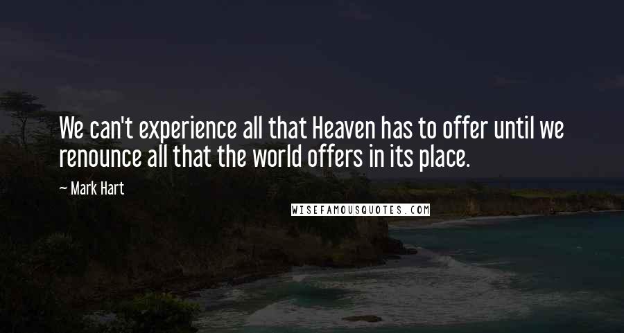 Mark Hart Quotes: We can't experience all that Heaven has to offer until we renounce all that the world offers in its place.