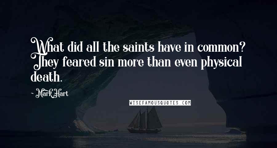 Mark Hart Quotes: What did all the saints have in common? They feared sin more than even physical death.