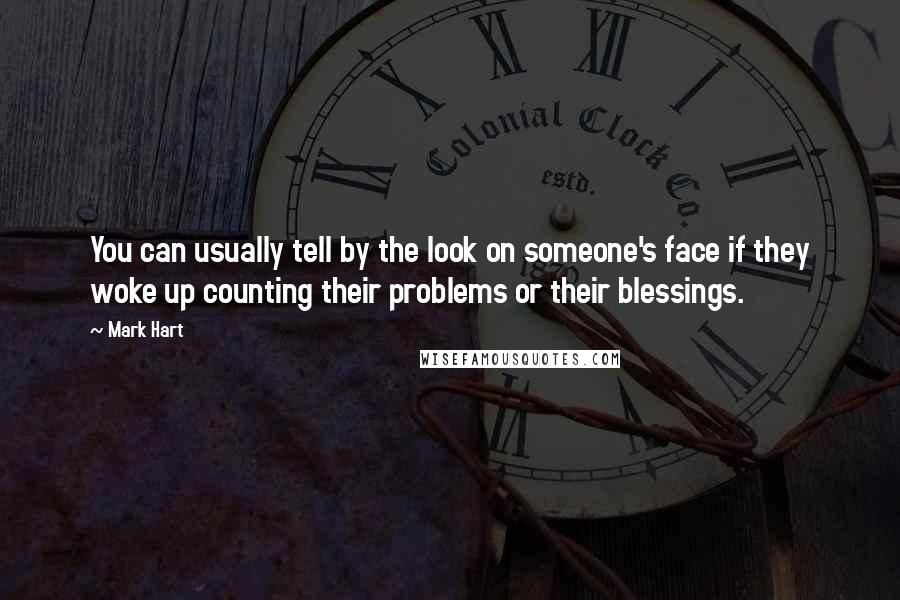 Mark Hart Quotes: You can usually tell by the look on someone's face if they woke up counting their problems or their blessings.