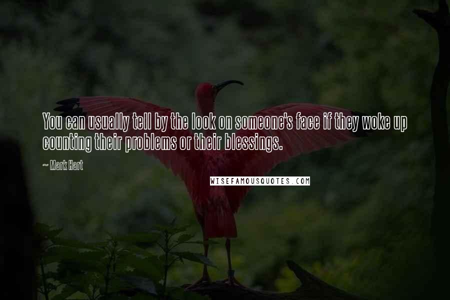 Mark Hart Quotes: You can usually tell by the look on someone's face if they woke up counting their problems or their blessings.