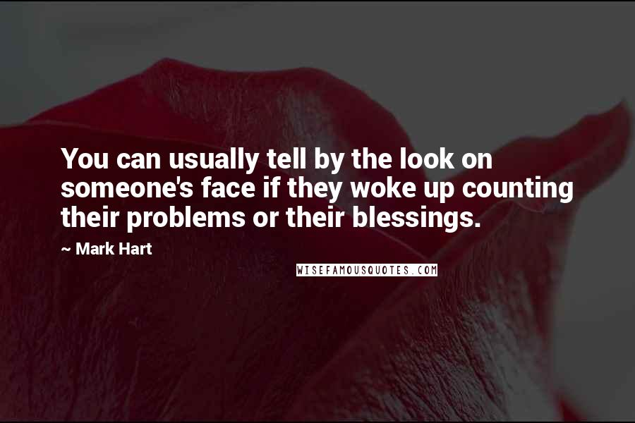 Mark Hart Quotes: You can usually tell by the look on someone's face if they woke up counting their problems or their blessings.