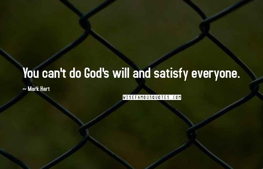 Mark Hart Quotes: You can't do God's will and satisfy everyone.