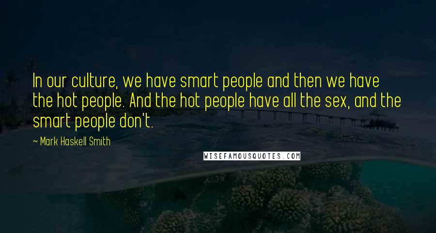 Mark Haskell Smith Quotes: In our culture, we have smart people and then we have the hot people. And the hot people have all the sex, and the smart people don't.