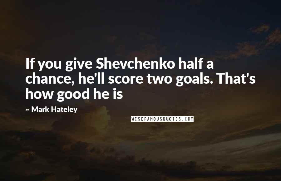 Mark Hateley Quotes: If you give Shevchenko half a chance, he'll score two goals. That's how good he is