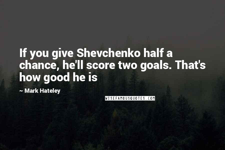 Mark Hateley Quotes: If you give Shevchenko half a chance, he'll score two goals. That's how good he is