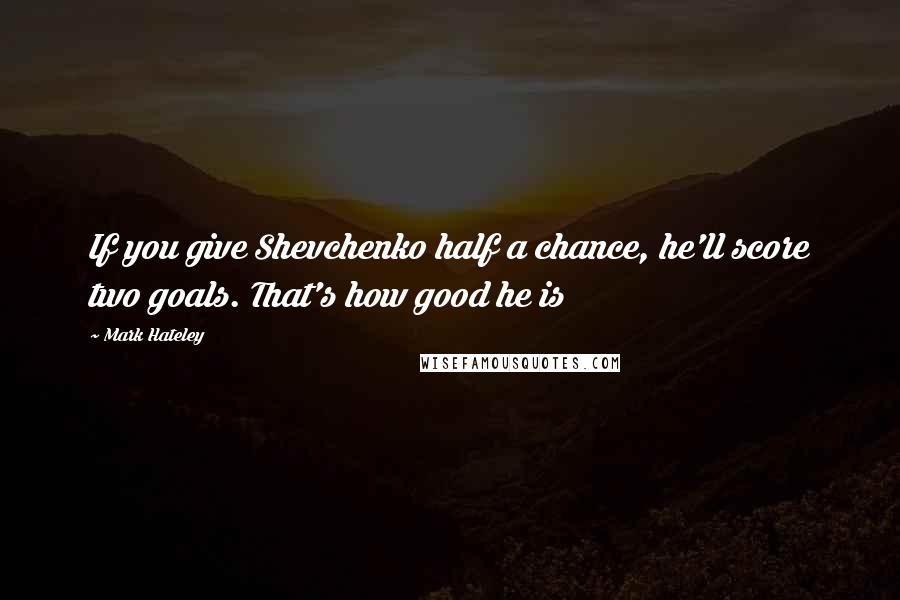 Mark Hateley Quotes: If you give Shevchenko half a chance, he'll score two goals. That's how good he is