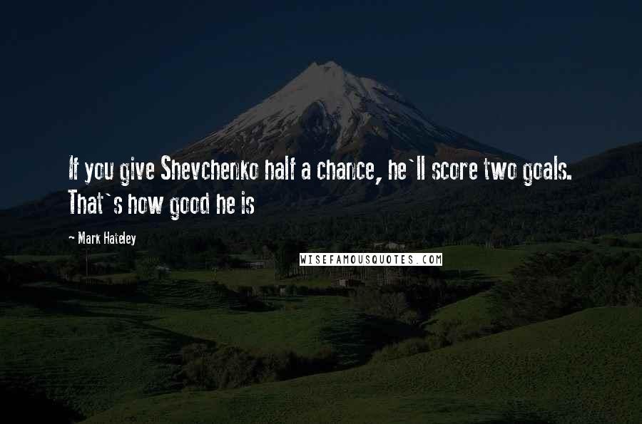 Mark Hateley Quotes: If you give Shevchenko half a chance, he'll score two goals. That's how good he is