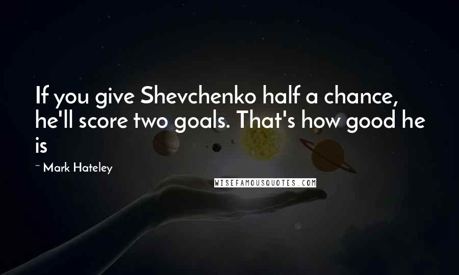 Mark Hateley Quotes: If you give Shevchenko half a chance, he'll score two goals. That's how good he is