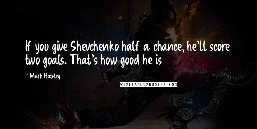 Mark Hateley Quotes: If you give Shevchenko half a chance, he'll score two goals. That's how good he is