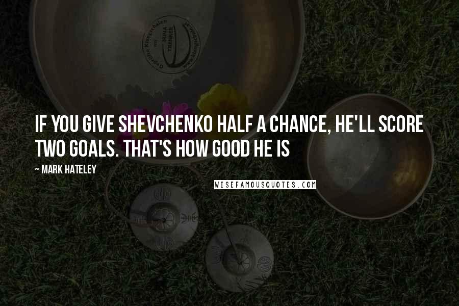 Mark Hateley Quotes: If you give Shevchenko half a chance, he'll score two goals. That's how good he is