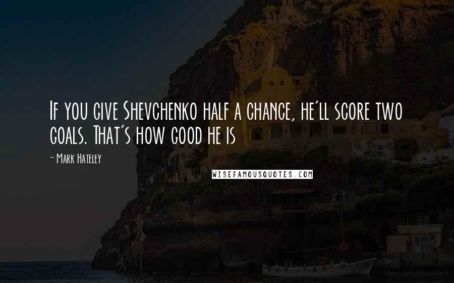 Mark Hateley Quotes: If you give Shevchenko half a chance, he'll score two goals. That's how good he is