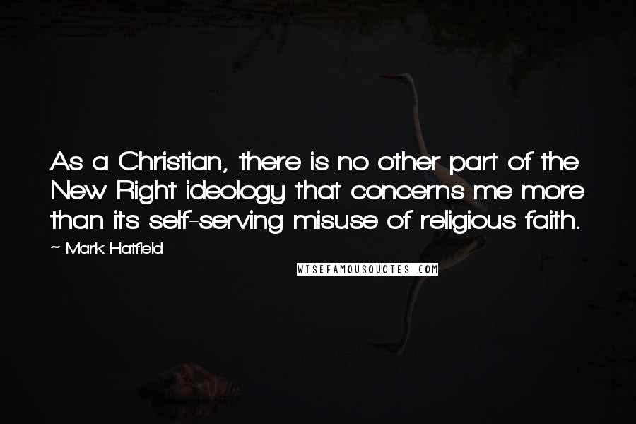 Mark Hatfield Quotes: As a Christian, there is no other part of the New Right ideology that concerns me more than its self-serving misuse of religious faith.