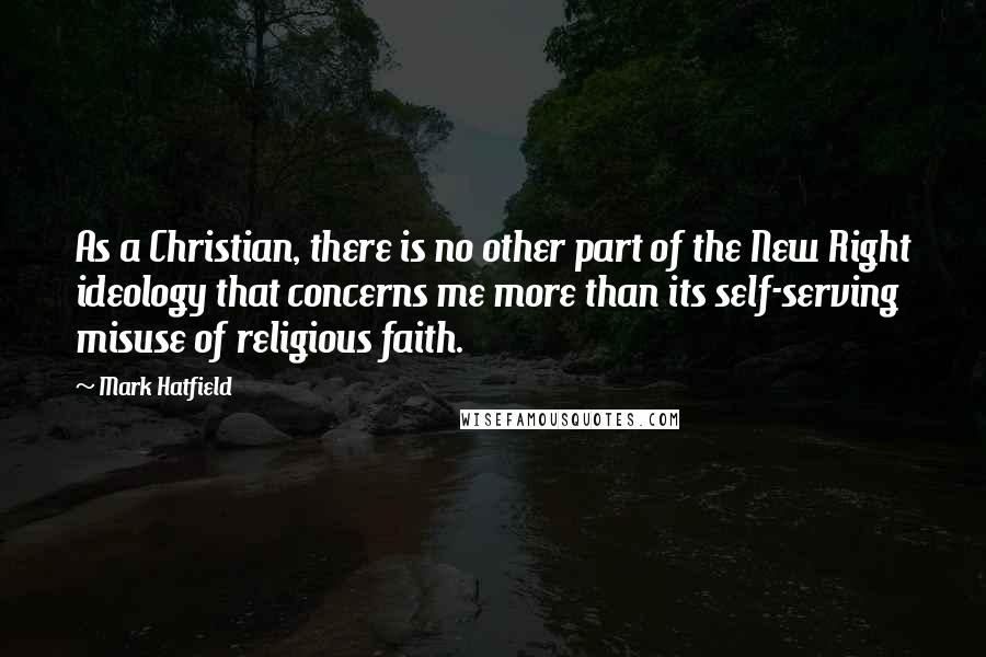 Mark Hatfield Quotes: As a Christian, there is no other part of the New Right ideology that concerns me more than its self-serving misuse of religious faith.