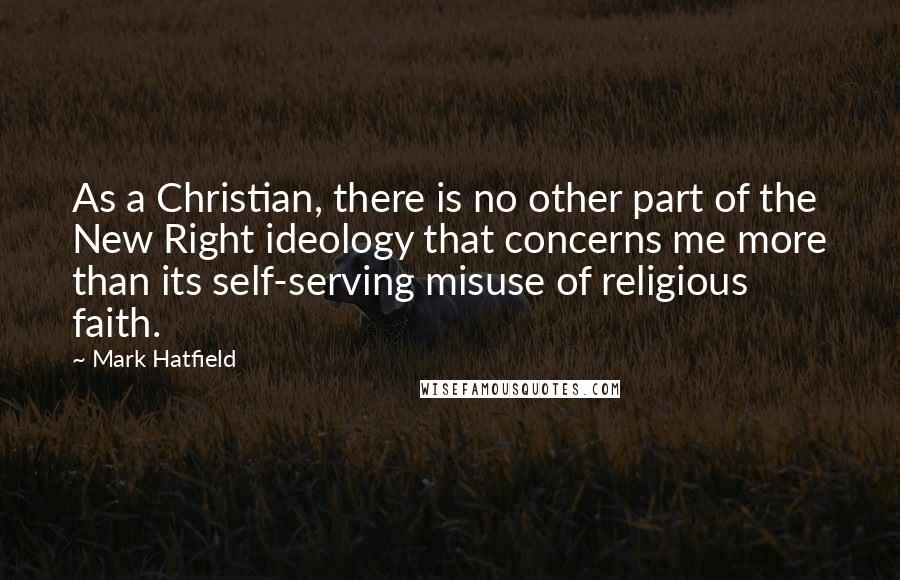 Mark Hatfield Quotes: As a Christian, there is no other part of the New Right ideology that concerns me more than its self-serving misuse of religious faith.