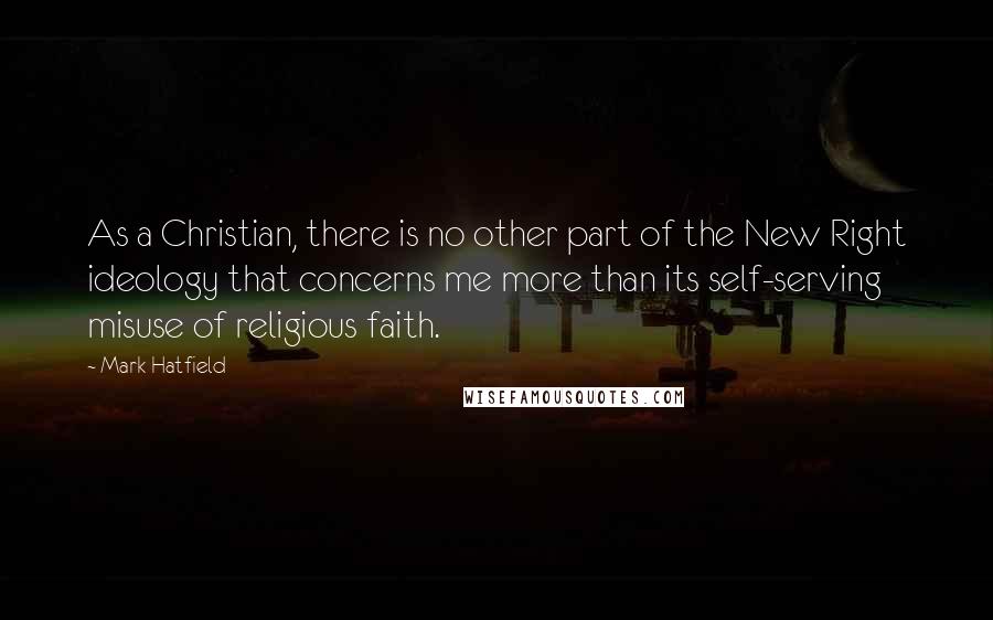 Mark Hatfield Quotes: As a Christian, there is no other part of the New Right ideology that concerns me more than its self-serving misuse of religious faith.