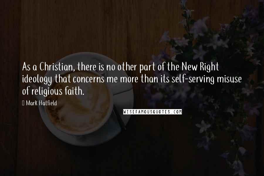 Mark Hatfield Quotes: As a Christian, there is no other part of the New Right ideology that concerns me more than its self-serving misuse of religious faith.