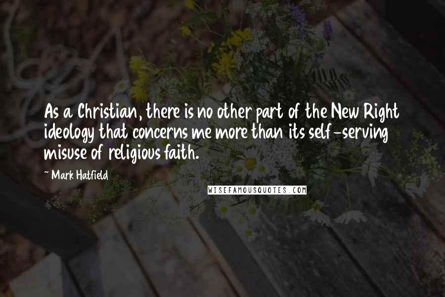 Mark Hatfield Quotes: As a Christian, there is no other part of the New Right ideology that concerns me more than its self-serving misuse of religious faith.