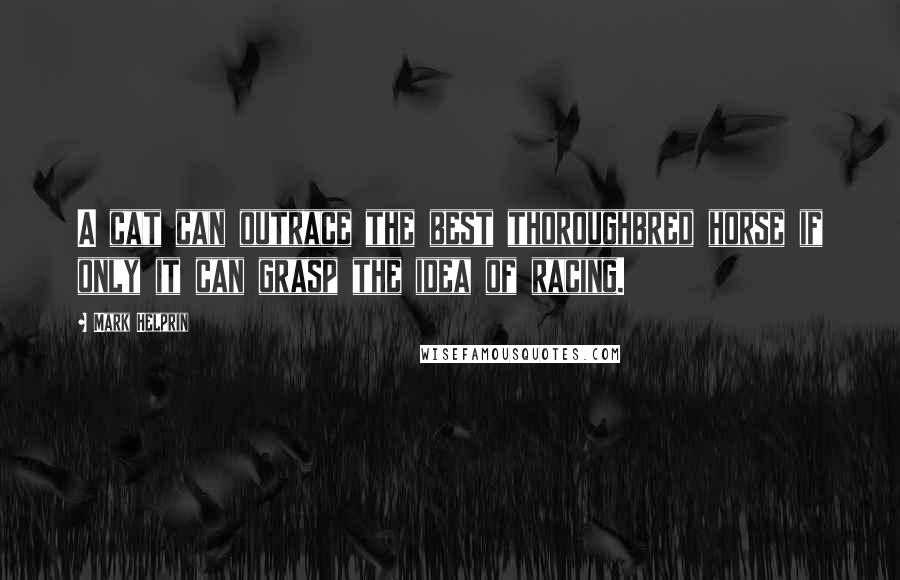 Mark Helprin Quotes: A cat can outrace the best thoroughbred horse if only it can grasp the idea of racing.