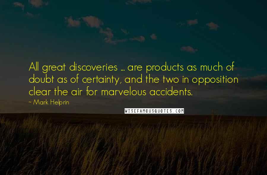 Mark Helprin Quotes: All great discoveries ... are products as much of doubt as of certainty, and the two in opposition clear the air for marvelous accidents.