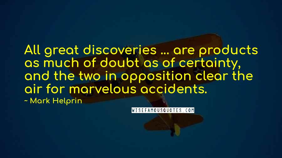 Mark Helprin Quotes: All great discoveries ... are products as much of doubt as of certainty, and the two in opposition clear the air for marvelous accidents.