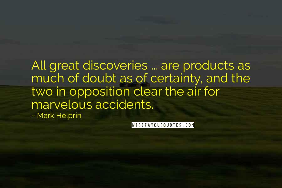 Mark Helprin Quotes: All great discoveries ... are products as much of doubt as of certainty, and the two in opposition clear the air for marvelous accidents.