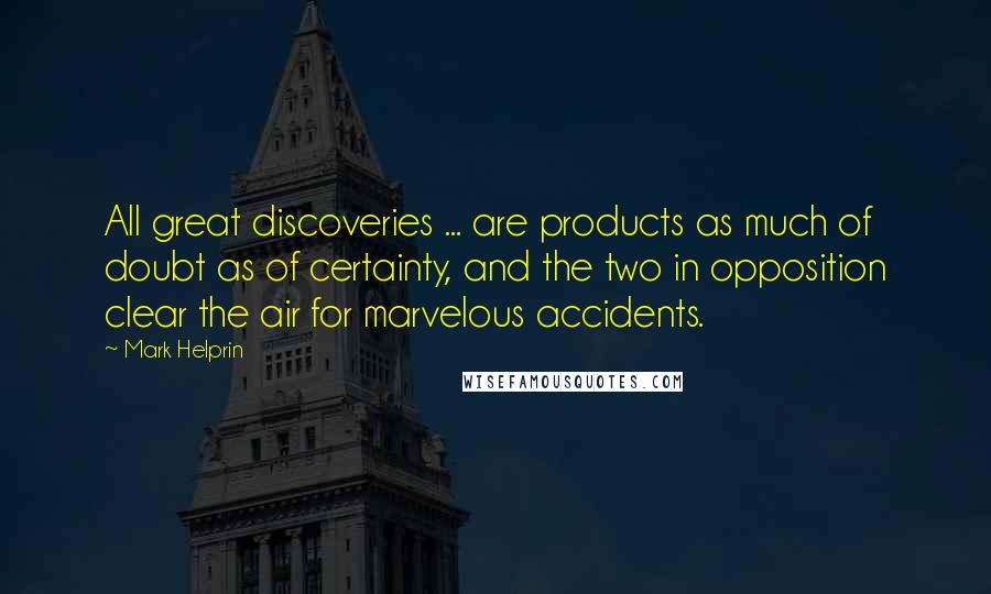 Mark Helprin Quotes: All great discoveries ... are products as much of doubt as of certainty, and the two in opposition clear the air for marvelous accidents.