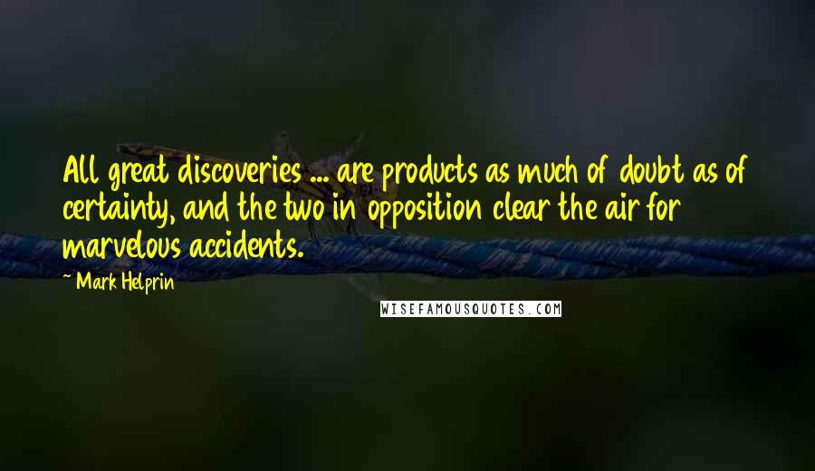 Mark Helprin Quotes: All great discoveries ... are products as much of doubt as of certainty, and the two in opposition clear the air for marvelous accidents.