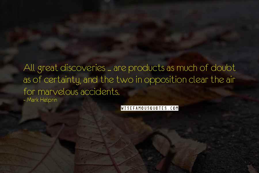 Mark Helprin Quotes: All great discoveries ... are products as much of doubt as of certainty, and the two in opposition clear the air for marvelous accidents.